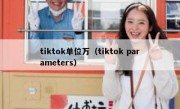 tiktok单位万（tiktok parameters）