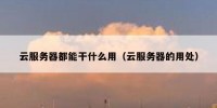 云服务器都能干什么用（云服务器的用处）
