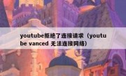 youtube拒绝了连接请求（youtube vanced 无法连接网络）