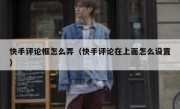快手评论框怎么弄（快手评论在上面怎么设置）