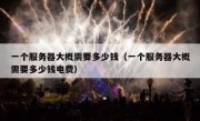 一个服务器大概需要多少钱（一个服务器大概需要多少钱电费）