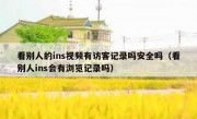 看别人的ins视频有访客记录吗安全吗（看别人ins会有浏览记录吗）