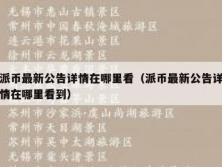 派币最新公告详情在哪里看（派币最新公告详情在哪里看到）