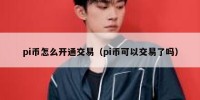pi币怎么开通交易（pi币可以交易了吗）