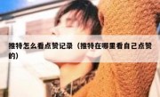 推特怎么看点赞记录（推特在哪里看自己点赞的）