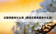 云服务器有什么用（腾讯云服务器有什么用）