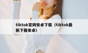 tiktok官网安卓下载（tiktok最新下载安卓）