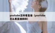 youtube怎样看直播（youtube怎么看直播回放）