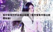 支付宝支付平台接口在哪（支付宝支付接口收费标准）