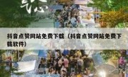 抖音点赞网站免费下载（抖音点赞网站免费下载软件）