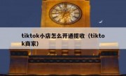 tiktok小店怎么开通揽收（tiktok商家）