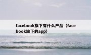 facebook旗下有什么产品（facebook旗下的app）