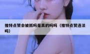 推特点赞会被抓吗是真的吗吗（推特点赞违法吗）