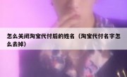 怎么关闭淘宝代付后的姓名（淘宝代付名字怎么去掉）