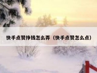 快手点赞挣钱怎么弄（快手点赞怎么点）