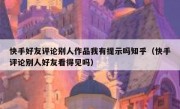 快手好友评论别人作品我有提示吗知乎（快手评论别人好友看得见吗）