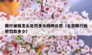 限行被拍怎么处罚多少钱啊北京（北京限行拍照罚款多少）