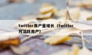 twitter用户量增长（twitter月活跃用户）