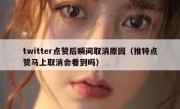 twitter点赞后瞬间取消原因（推特点赞马上取消会看到吗）