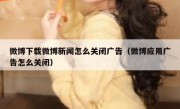 微博下载微博新闻怎么关闭广告（微博应用广告怎么关闭）