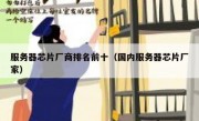 服务器芯片厂商排名前十（国内服务器芯片厂家）