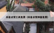 抖音点赞工具免费（抖音点赞神器免费）