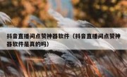 抖音直播间点赞神器软件（抖音直播间点赞神器软件是真的吗）