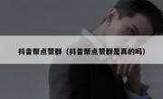 抖音帮点赞群（抖音帮点赞群是真的吗）