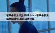 苹果手机无法登陆tiktok（苹果手机无法登陆微信,显示版本过低）