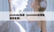 youtube加速（youtube加速器推荐免费）
