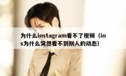 为什么instagram看不了视频（ins为什么突然看不到别人的动态）
