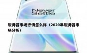 服务器市场行情怎么样（2020年服务器市场分析）