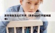 派币钱包怎么打不开（派币app打开越来越难）