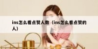 ins怎么看点赞人数（ins怎么看点赞的人）