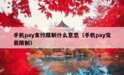 手机pay支付限制什么意思（手机pay交易限制）