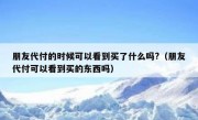 朋友代付的时候可以看到买了什么吗?（朋友代付可以看到买的东西吗）