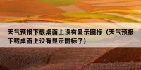 天气预报下载桌面上没有显示图标（天气预报下载桌面上没有显示图标了）