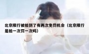 北京限行被拍到了有两次免罚机会（北京限行是拍一次罚一次吗）