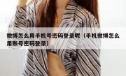 微博怎么用手机号密码登录呢（手机微博怎么用账号密码登录）