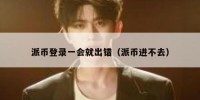 派币登录一会就出错（派币进不去）