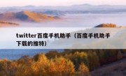 twitter百度手机助手（百度手机助手下载的推特）