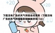 下载没有广告的天气预报自动更新（下载没有广告的天气预报最新版精确到家门口）