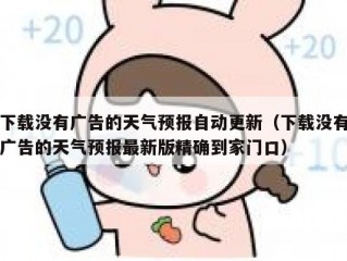 下载没有广告的天气预报自动更新（下载没有广告的天气预报最新版精确到家门口）