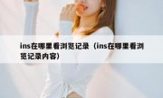 ins在哪里看浏览记录（ins在哪里看浏览记录内容）