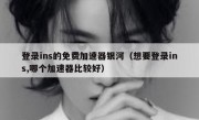 登录ins的免费加速器银河（想要登录ins,哪个加速器比较好）