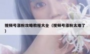 视频号涨粉攻略教程大全（视频号涨粉太难了）