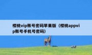 樱桃vip账号密码苹果版（樱桃appvip账号手机号密码）