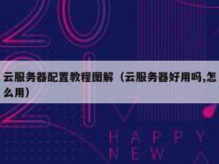 云服务器配置教程图解（云服务器好用吗,怎么用）