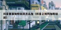 抖音里面加粉丝团怎么加（抖音上如何加粉丝团）