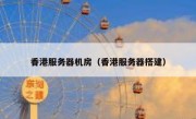 香港服务器机房（香港服务器搭建）